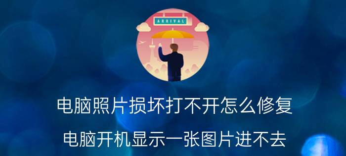 电脑照片损坏打不开怎么修复 电脑开机显示一张图片进不去？